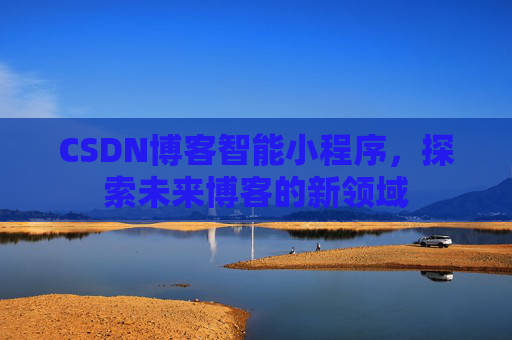 CSDN博客智能小程序,探索未来博客的新领域